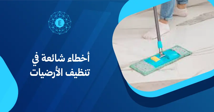 أخطاء شائعة في تنظيف الأرضيات
