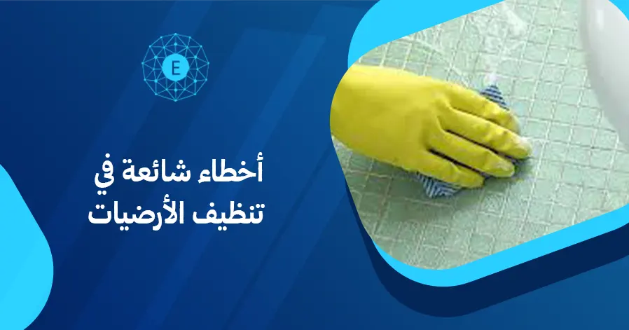 أخطاء شائعة في تنظيف الأرضيات
