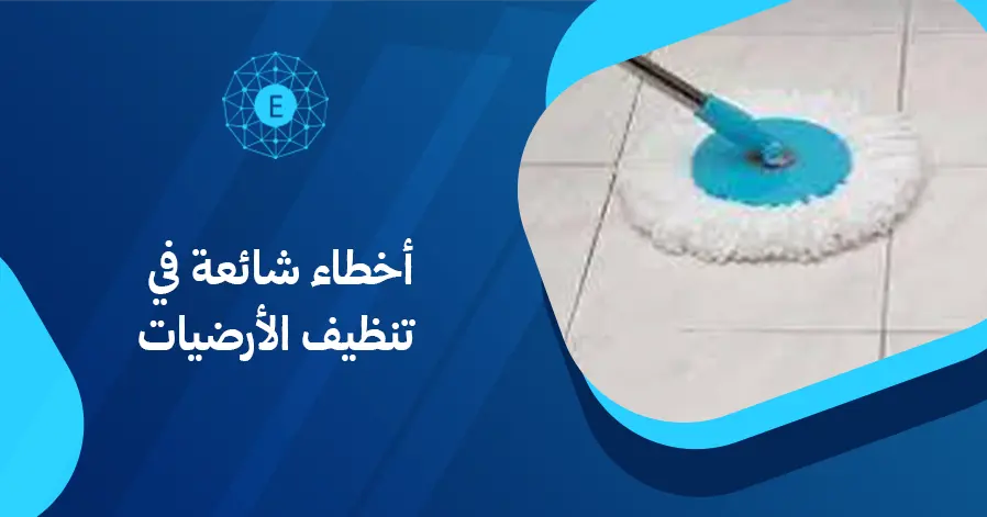 أخطاء شائعة في تنظيف الأرضيات