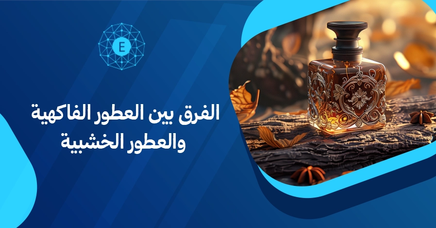 الفرق بين العطور الفاكهية والعطور الخشبية