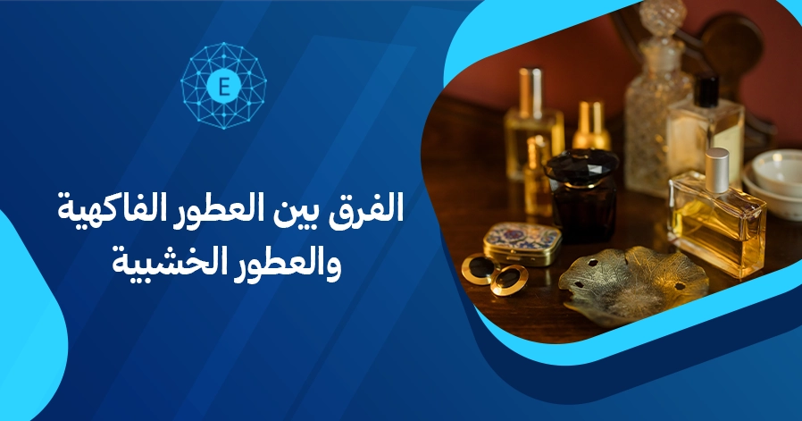 الفرق بين العطور الفاكهية والعطور الخشبية