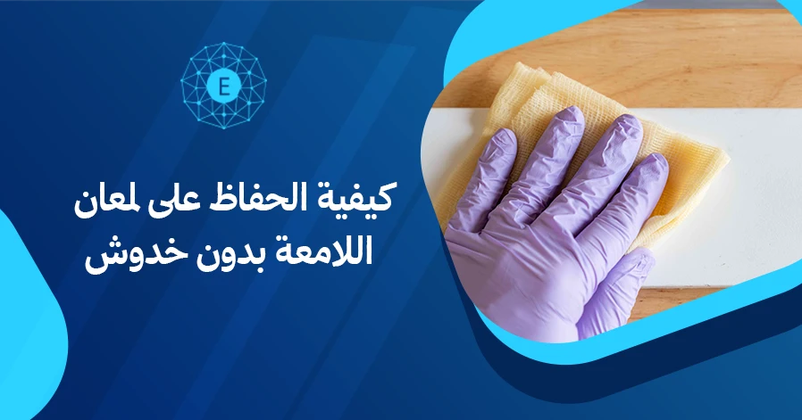 كيفية الحفاظ على لمعان الأسطح اللامعة بدون خدوش
