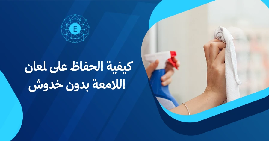 كيفية الحفاظ على لمعان الأسطح اللامعة بدون خدوش
