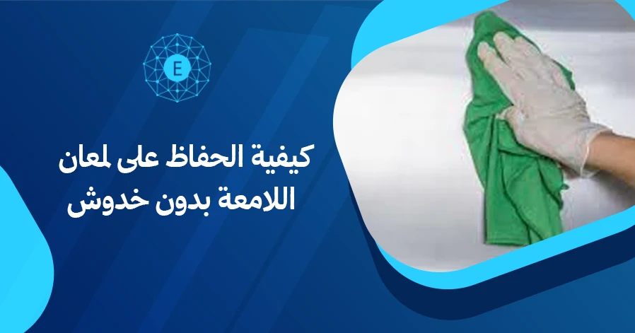 كيفية الحفاظ على لمعان الأسطح اللامعة بدون خدوش
